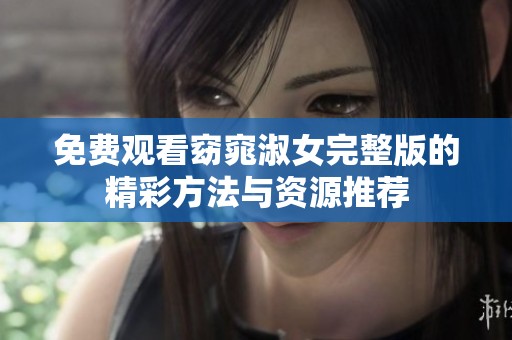 免费观看窈窕淑女完整版的精彩方法与资源推荐