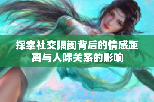 探索社交隔阂背后的情感距离与人际关系的影响