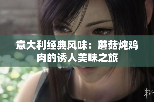 意大利经典风味：蘑菇炖鸡肉的诱人美味之旅