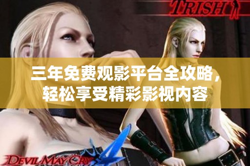 三年免费观影平台全攻略，轻松享受精彩影视内容