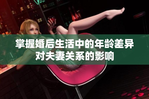 掌握婚后生活中的年龄差异对夫妻关系的影响