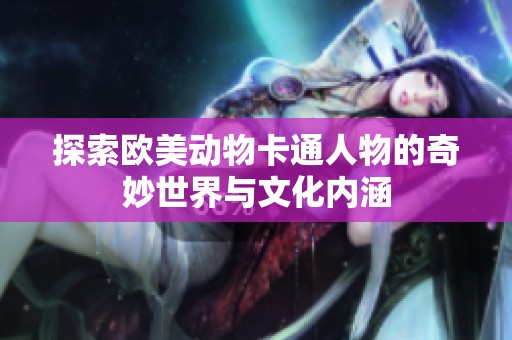 探索欧美动物卡通人物的奇妙世界与文化内涵