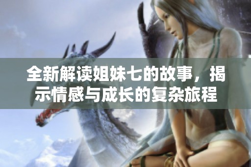 全新解读姐妹七的故事，揭示情感与成长的复杂旅程