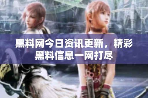 黑料网今日资讯更新，精彩黑料信息一网打尽
