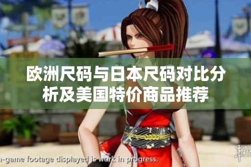 欧洲尺码与日本尺码对比分析及美国特价商品推荐