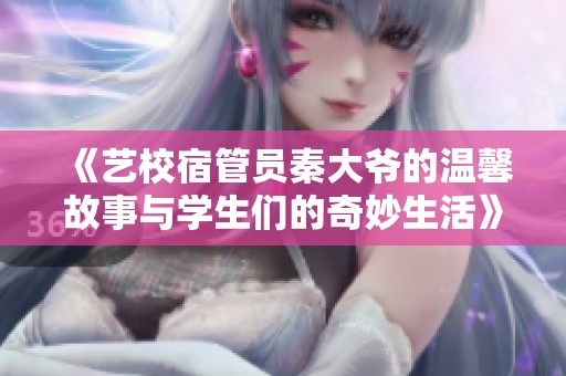 《艺校宿管员秦大爷的温馨故事与学生们的奇妙生活》