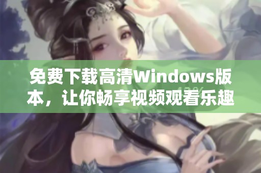 免费下载高清Windows版本，让你畅享视频观看乐趣