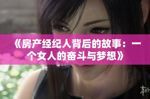 《房产经纪人背后的故事：一个女人的奋斗与梦想》