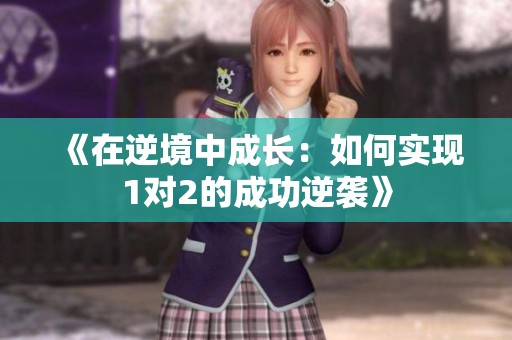 《在逆境中成长：如何实现1对2的成功逆袭》