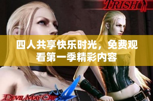 四人共享快乐时光，免费观看第一季精彩内容