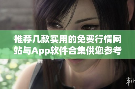 推荐几款实用的免费行情网站与App软件合集供您参考与使用