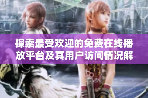 探索最受欢迎的免费在线播放平台及其用户访问情况解析