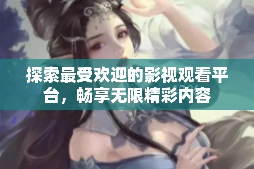 探索最受欢迎的影视观看平台，畅享无限精彩内容