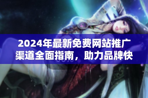 2024年最新免费网站推广渠道全面指南，助力品牌快速增长