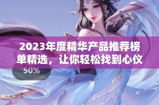 2023年度精华产品推荐榜单精选，让你轻松找到心仪单品