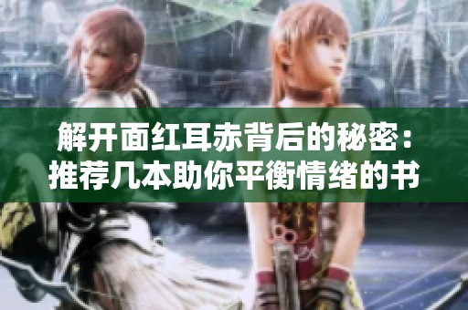 解开面红耳赤背后的秘密：推荐几本助你平衡情绪的书籍
