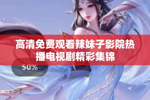 高清免费观看辣妹子影院热播电视剧精彩集锦