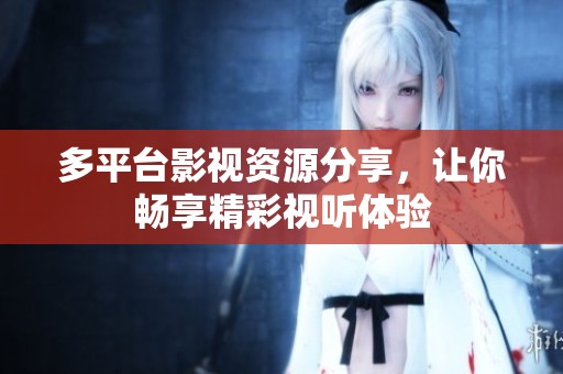 多平台影视资源分享，让你畅享精彩视听体验