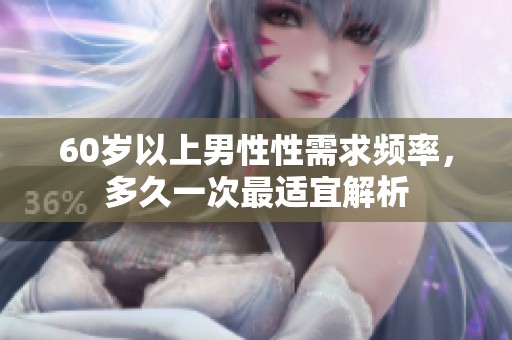 60岁以上男性性需求频率，多久一次最适宜解析