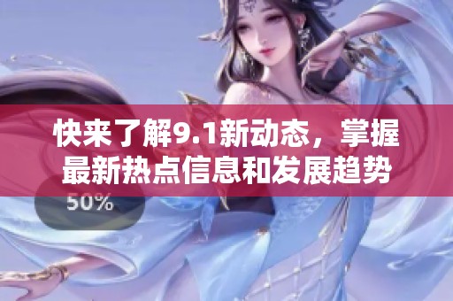 快来了解9.1新动态，掌握最新热点信息和发展趋势