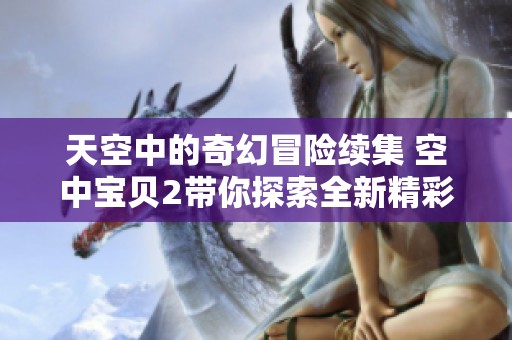 天空中的奇幻冒险续集 空中宝贝2带你探索全新精彩旅程