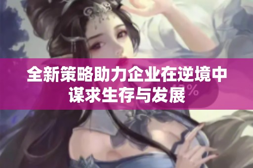全新策略助力企业在逆境中谋求生存与发展