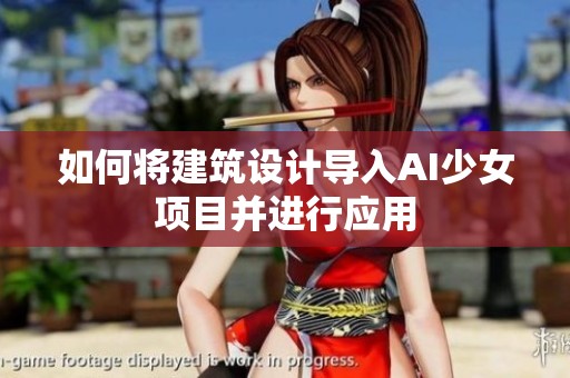 如何将建筑设计导入AI少女项目并进行应用