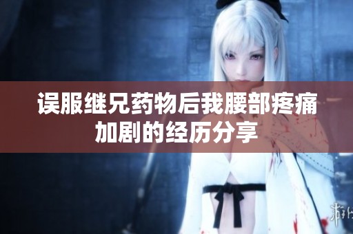 误服继兄药物后我腰部疼痛加剧的经历分享