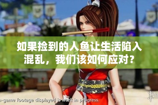 如果捡到的人鱼让生活陷入混乱，我们该如何应对？