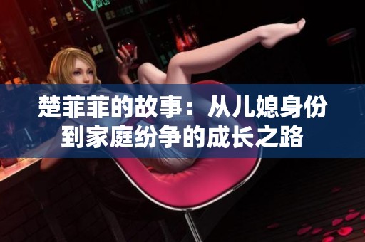 楚菲菲的故事：从儿媳身份到家庭纷争的成长之路