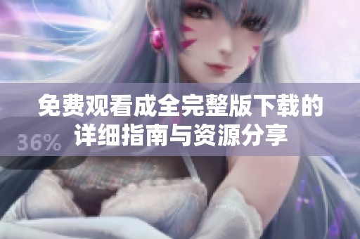 免费观看成全完整版下载的详细指南与资源分享