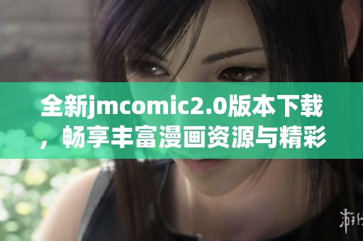 全新jmcomic2.0版本下载，畅享丰富漫画资源与精彩内容