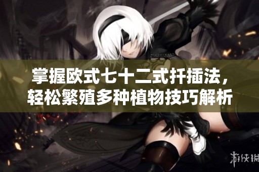 掌握欧式七十二式扦插法，轻松繁殖多种植物技巧解析