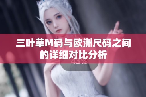 三叶草M码与欧洲尺码之间的详细对比分析