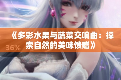 《多彩水果与蔬菜交响曲：探索自然的美味馈赠》