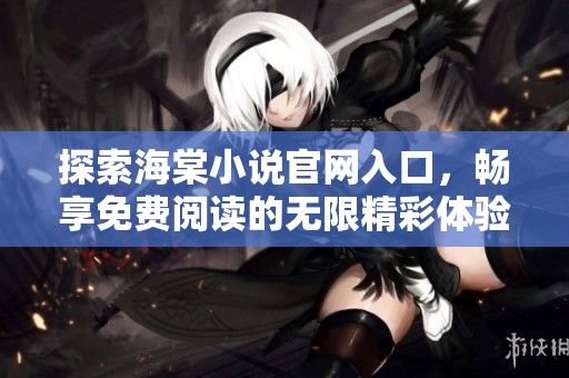 探索海棠小说官网入口，畅享免费阅读的无限精彩体验