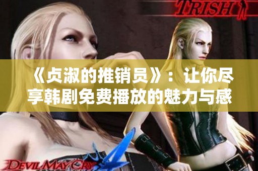 《贞淑的推销员》：让你尽享韩剧免费播放的魅力与感动