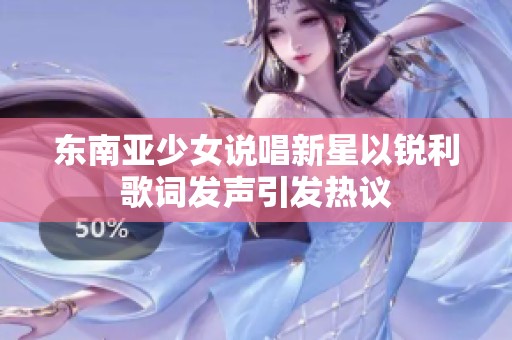 东南亚少女说唱新星以锐利歌词发声引发热议