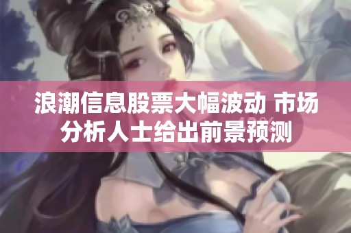 浪潮信息股票大幅波动 市场分析人士给出前景预测