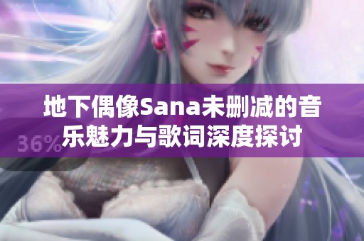 地下偶像Sana未删减的音乐魅力与歌词深度探讨