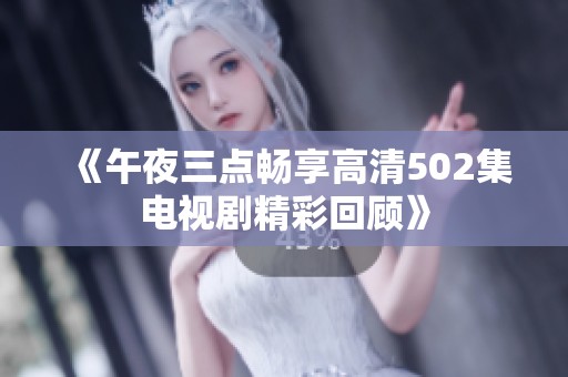 《午夜三点畅享高清502集电视剧精彩回顾》