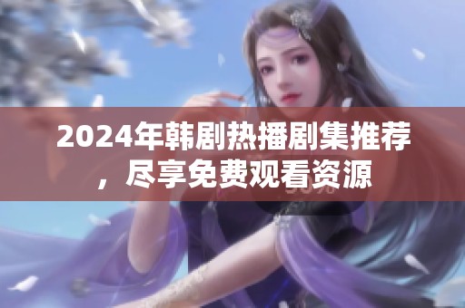 2024年韩剧热播剧集推荐，尽享免费观看资源