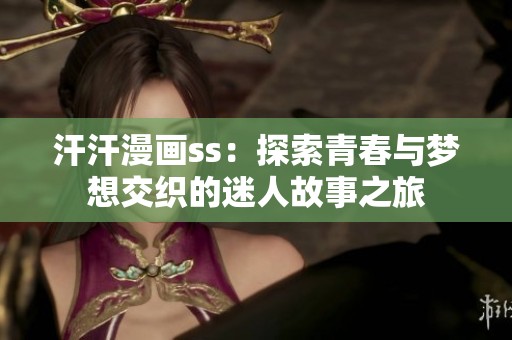 汗汗漫画ss：探索青春与梦想交织的迷人故事之旅