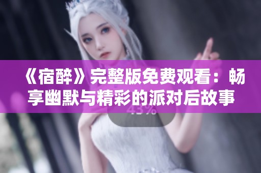 《宿醉》完整版免费观看：畅享幽默与精彩的派对后故事