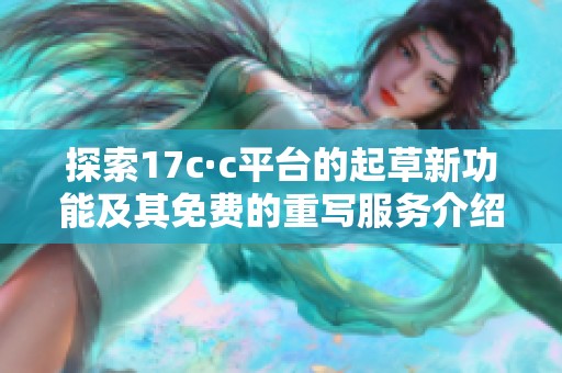 探索17c·c平台的起草新功能及其免费的重写服务介绍