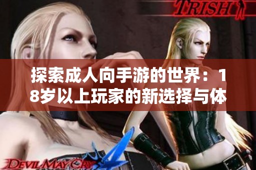 探索成人向手游的世界：18岁以上玩家的新选择与体验