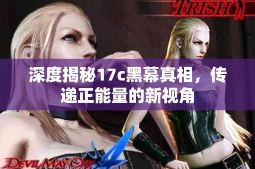 深度揭秘17c黑幕真相，传递正能量的新视角
