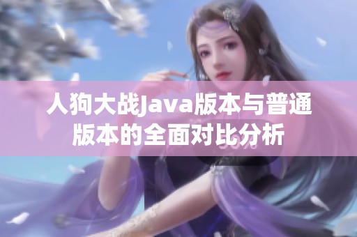 人狗大战Java版本与普通版本的全面对比分析
