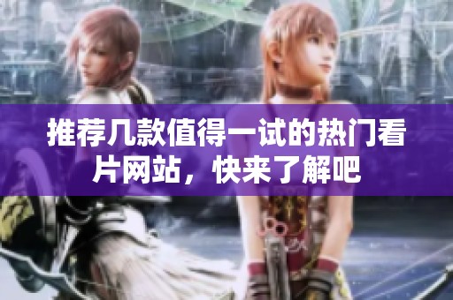 推荐几款值得一试的热门看片网站，快来了解吧