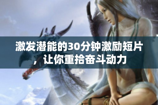 激发潜能的30分钟激励短片，让你重拾奋斗动力